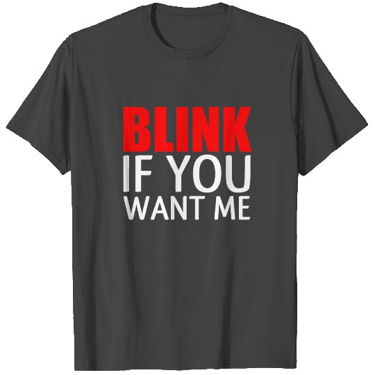 BLINK IF YOU WANT ME T Shirts