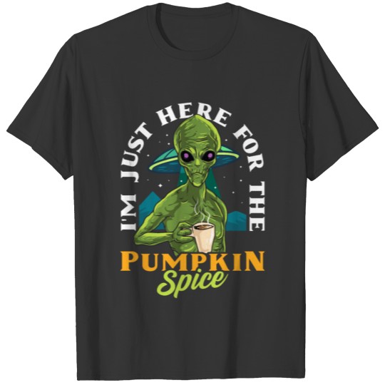 I'm Just Here For The Pumpkin Spice Alien Funny T Shirts