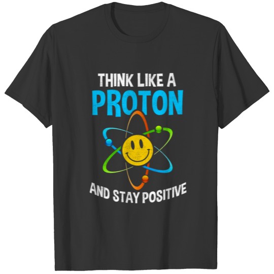 Think like a proton and stay positive T Shirts