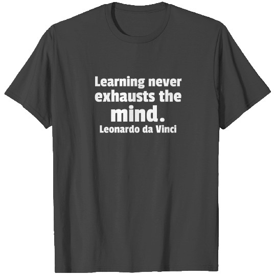 Learning Never Exhausts The Mind. Leonardo T Shirts
