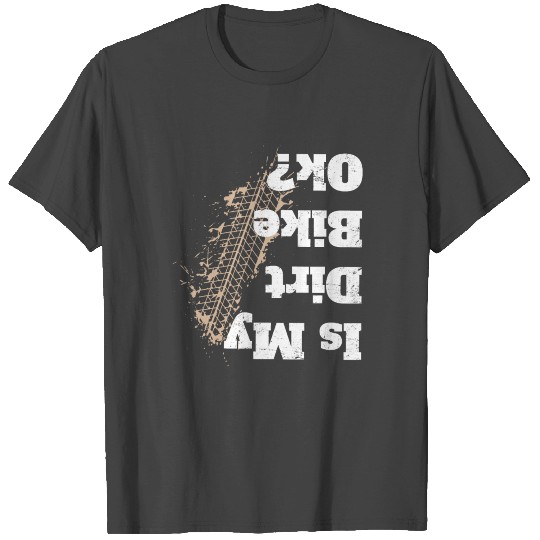 Is My Dirt Bike Ok? T Shirts