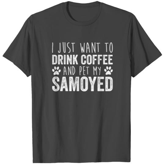 i just want To Drink Coffee And Pet My Samoyed T Shirts