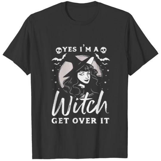 Yes Im a witch get over it T-shirt