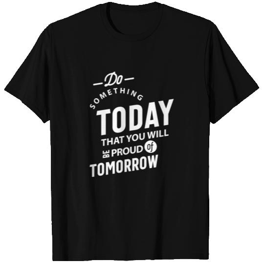 Do Something Today That You Will Be Proud Of Tomor T Shirts
