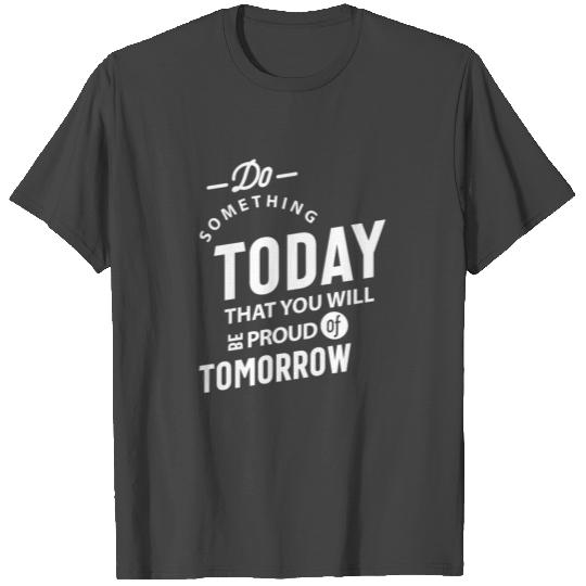 Do Something Today That You Will Be Proud Of Tomor T Shirts