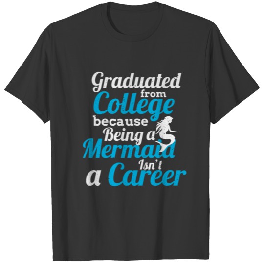 Graduated From College, Because Being a Mermaid Is T Shirts