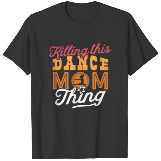 Killin' this dance mom thing - Dance Mom Gift For T-shirt
