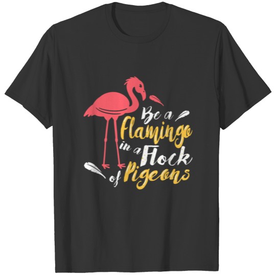 Be A Flamingo In A Flock Of Pigeons Gift Idea T-shirt