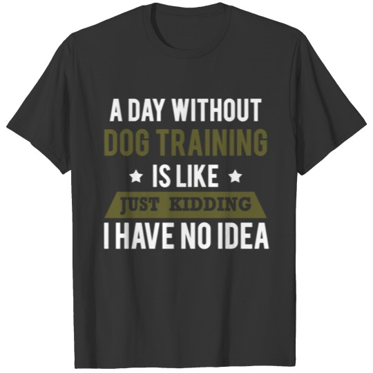 A Day Without Dog Training T Shirts