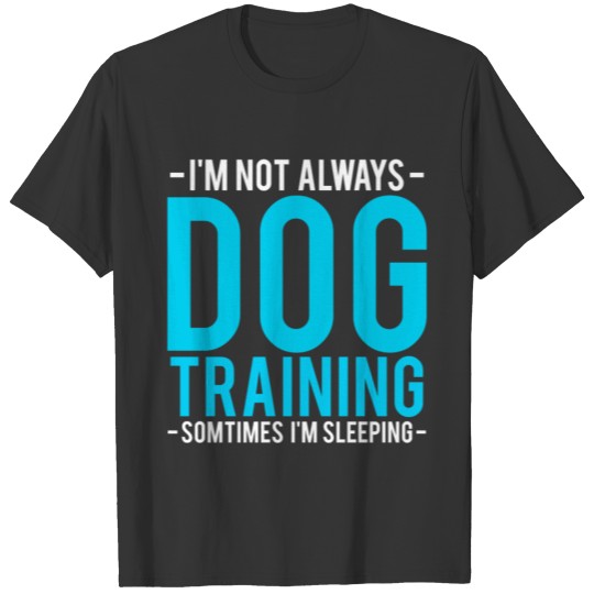 I'm Not Always Dog Training T Shirts
