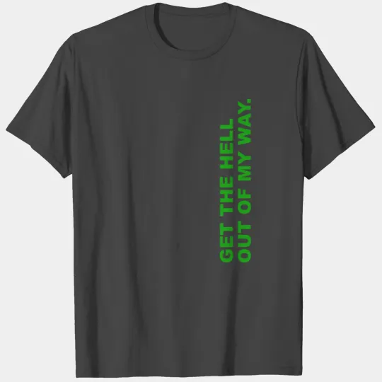 get the hell out of my way! T Shirts