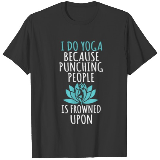 I Do Yoga Because Punching People Is Frowned Upon T-shirt