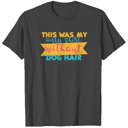This Was My Only T Shirts Without Dog Hair