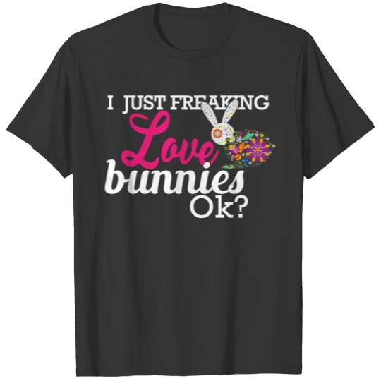 Bunny Gift - I'm freaking love bunnies, Ok? T-shirt