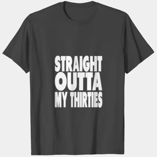 40th Birthday - Straight Outta My Thirties T Shirts
