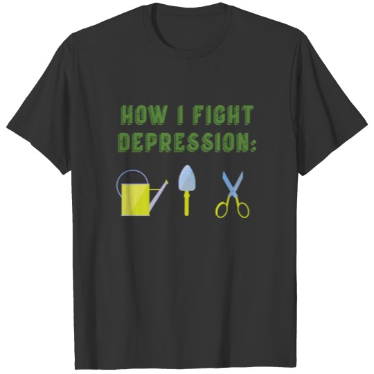 How i fight depression funny Garden gardening T-shirt
