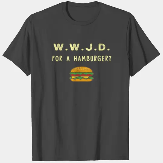 WWJD For A Hamburger? T Shirts