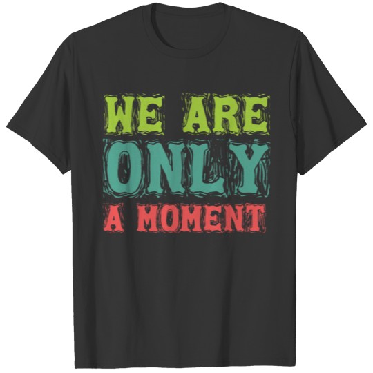We are only a moment - Cool quote Typography T-shirt