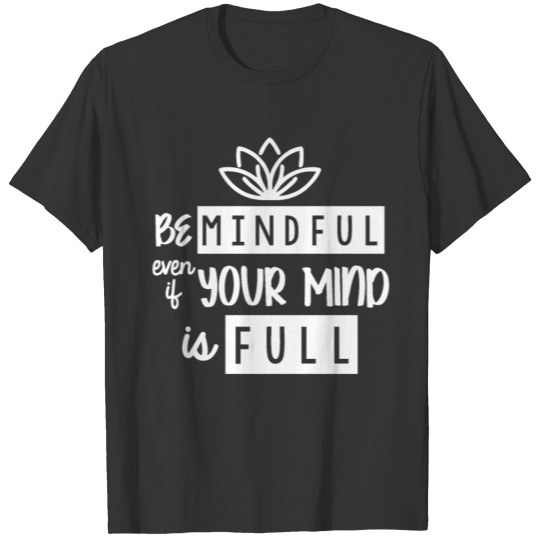 Be mindful even if your mind is full T-shirt