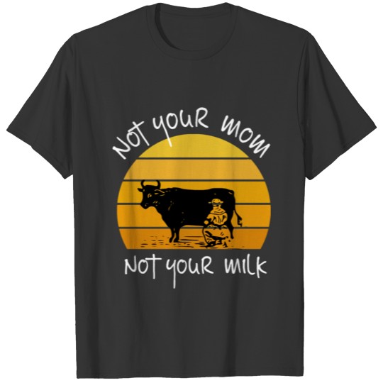 not your mom not your milk T-shirt