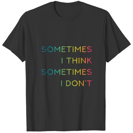 SOMETIMES I THINK - SOMETIMES I DON'T T-shirt