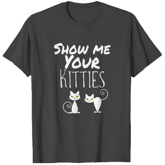 Cat Show Me Your Kitties Cats Gift Funny Quote T Shirts