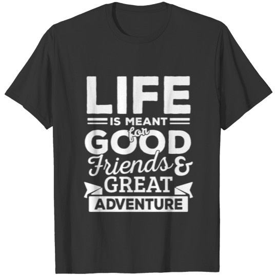 Life is meant for Good Friends travel gift T Shirts