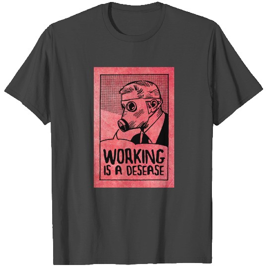 Working is a Disease - Smash Capitalism T Shirts