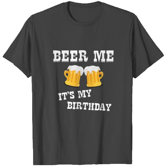 Beer Me Its My Birthday T Shirts