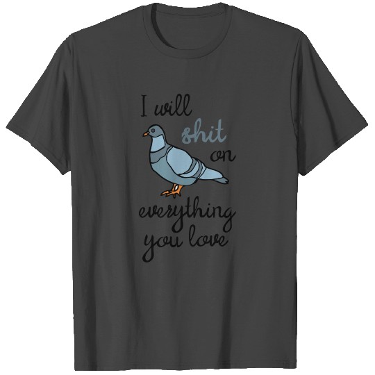 I will shit on everything you love - funny dove T Shirts