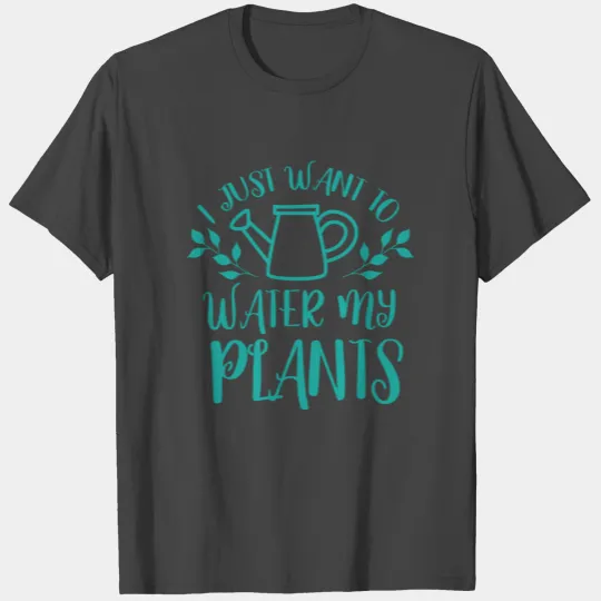 i just want to water my plants T Shirts