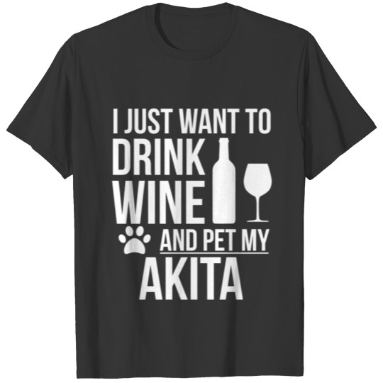 I want to drink wine and pet Akita Dog Lover Dog T Shirts