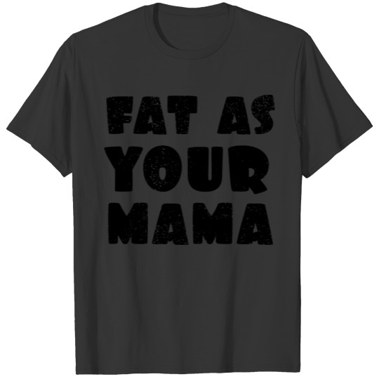 fat as your mama T-shirt