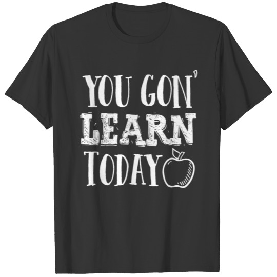 You Gon Learn Today Funny Teacher Appreciation T-shirt