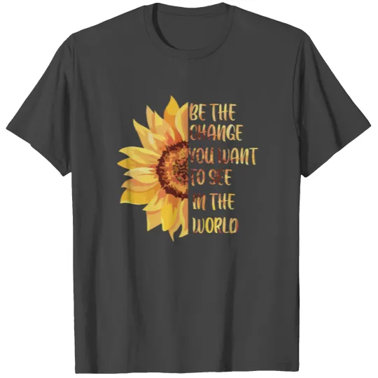 Be The Change You Want To Want To See In The World T Shirts