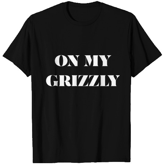 ON MY GRIZZLY (WHITE PRINT) T Shirts