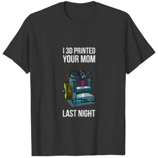 3D printed your Mom last night Shirt T-shirt