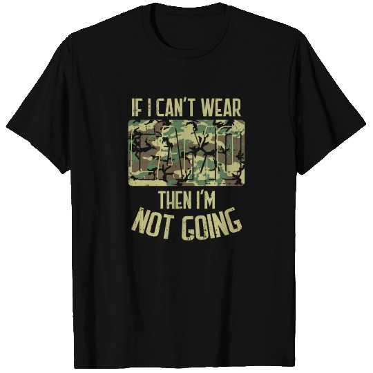 IF I CAN'T WEAR CAMO THEN I'M NOT GOING - GIFT T Shirts