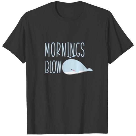 Mornings Blow Cute Whale - Funny Mondays Suck T Shirts