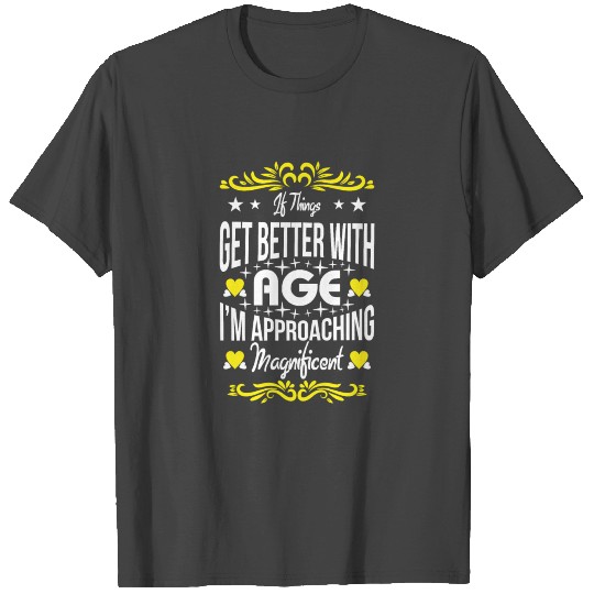 If things get better with age i'm approaching magn T Shirts