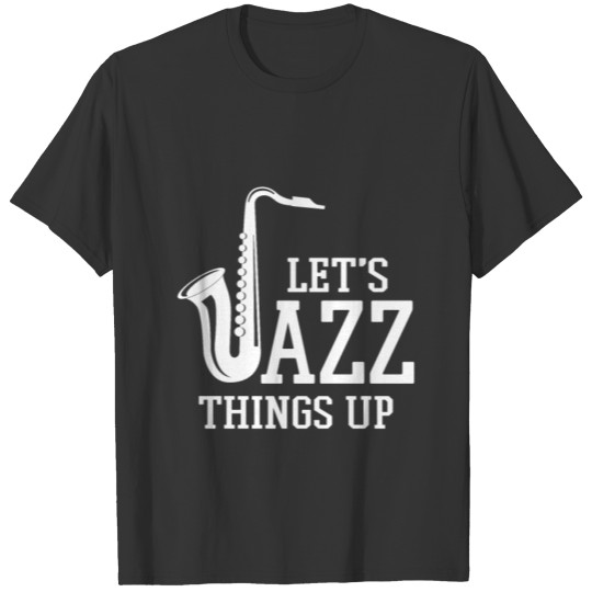 Let s Jazz Things Up T-shirt