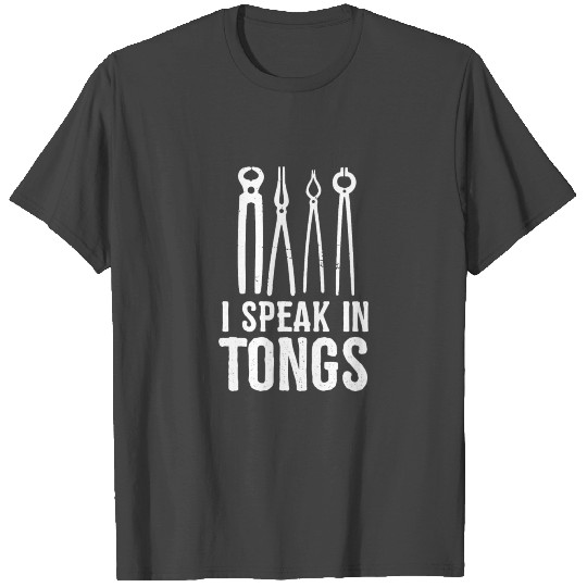 I speak in tongs - Funny Blacksmith Iron Worker T Shirts