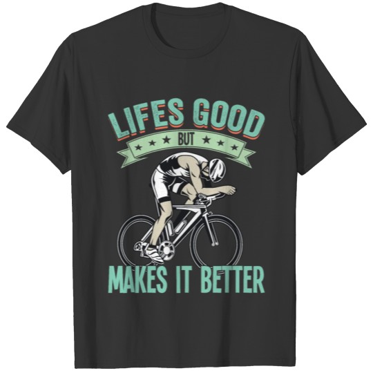 Cycling - Lifes Good But Cycling Makes It Better T-shirt