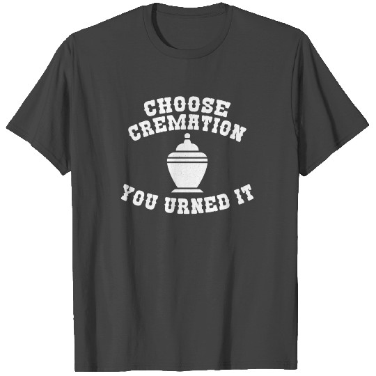 choose cremation you urned it funny dark humor T Shirts