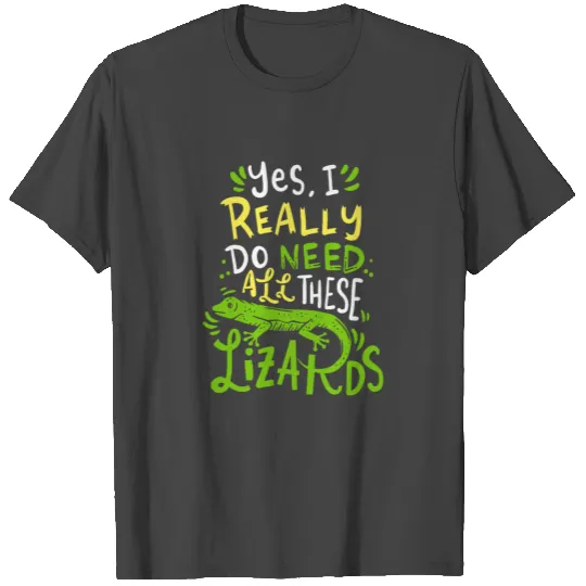 Yes I Really Do Need All These Lizards Reptile Pet T Shirts