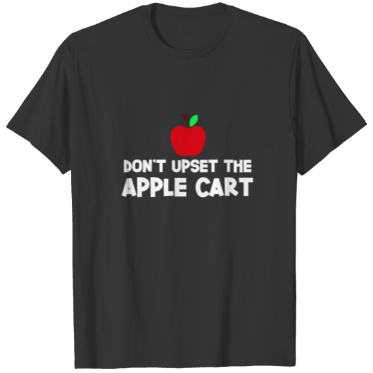 Don`t Upset The Apple Cart T-shirt