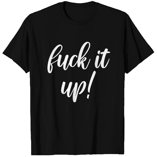 fuck it up T Shirts