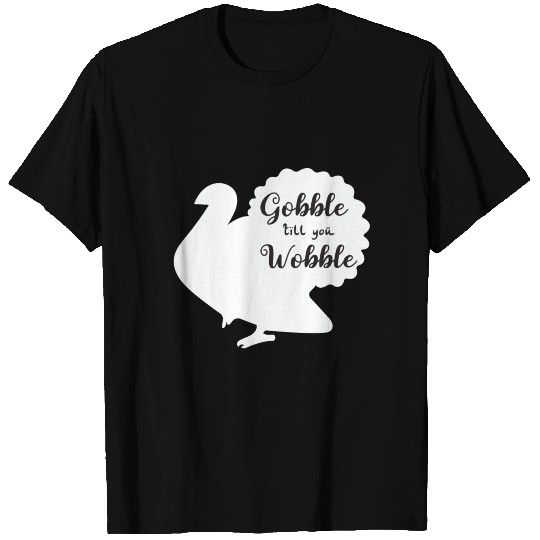 Gobble till you wobble Turkey T Shirts