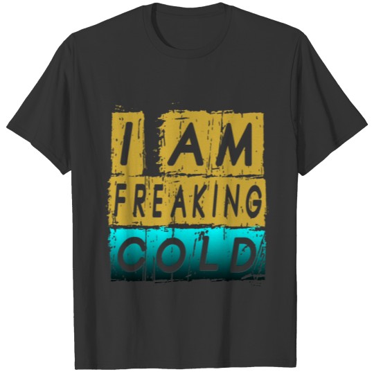 i am freaking cold T-shirt