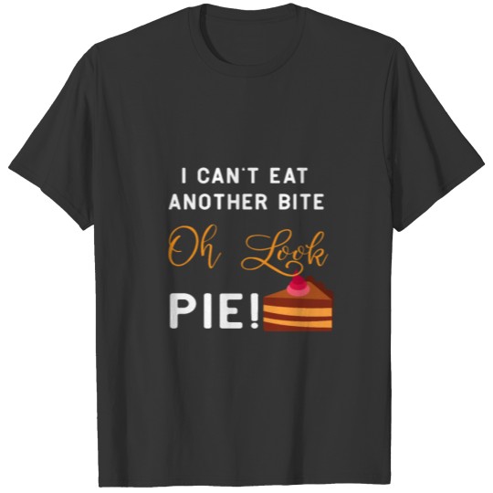 I can't eat another bite Oh Look Pie! T-shirt